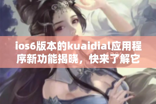 ios6版本的kuaidial应用程序新功能揭晓，快来了解它的使用技巧吧