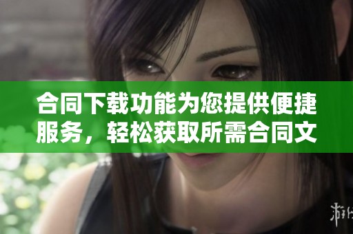 合同下载功能为您提供便捷服务，轻松获取所需合同文件