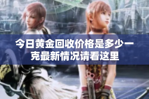 今日黄金回收价格是多少一克最新情况请看这里