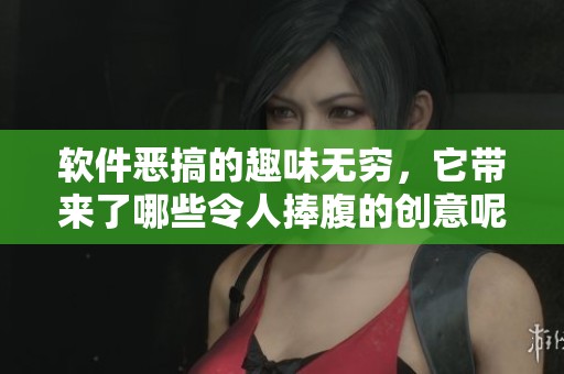 软件恶搞的趣味无穷，它带来了哪些令人捧腹的创意呢