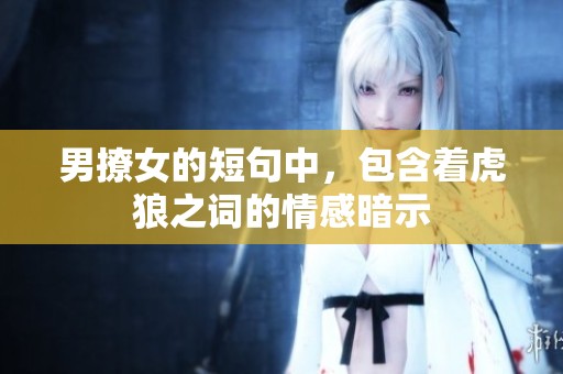 男撩女的短句中，包含着虎狼之词的情感暗示