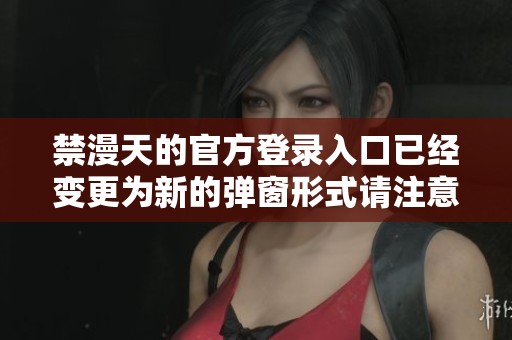 禁漫天的官方登录入口已经变更为新的弹窗形式请注意查看