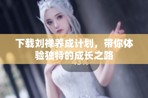 下载刘禅养成计划，带你体验独特的成长之路