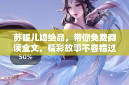 苏暖儿媳绝品，带你免费阅读全文，精彩故事不容错过