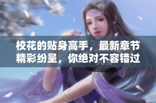 校花的贴身高手，最新章节精彩纷呈，你绝对不容错过的故事发展！