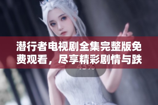潜行者电视剧全集完整版免费观看，尽享精彩剧情与跌宕起伏的故事！