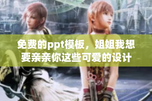 免费的ppt模板，姐姐我想要亲亲你这些可爱的设计