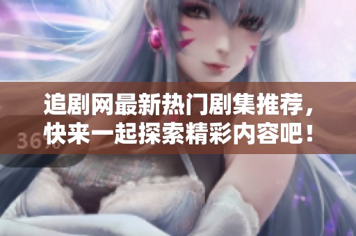 追剧网最新热门剧集推荐，快来一起探索精彩内容吧！