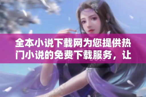 全本小说下载网为您提供热门小说的免费下载服务，让您的阅读更加便捷。