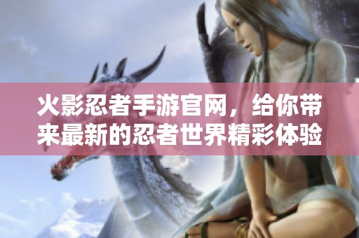 火影忍者手游官网，给你带来最新的忍者世界精彩体验！