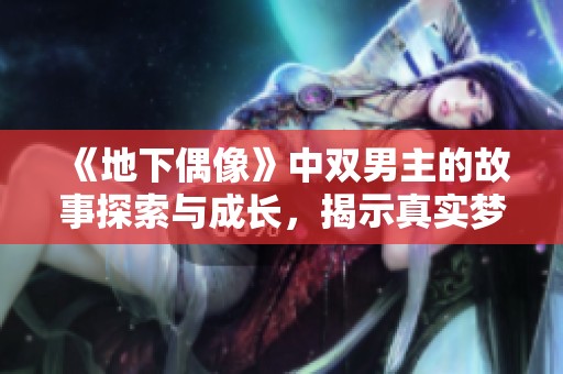 《地下偶像》中双男主的故事探索与成长，揭示真实梦想与挑战之路