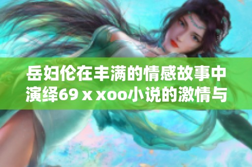 岳妇伦在丰满的情感故事中演绎69ⅹxoo小说的激情与冲突