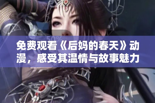 免费观看《后妈的春天》动漫，感受其温情与故事魅力