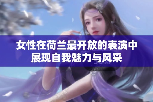 女性在荷兰最开放的表演中展现自我魅力与风采