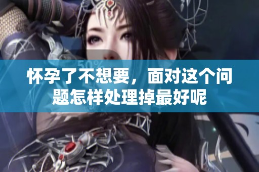 怀孕了不想要，面对这个问题怎样处理掉最好呢