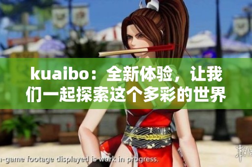 kuaibo：全新体验，让我们一起探索这个多彩的世界吧