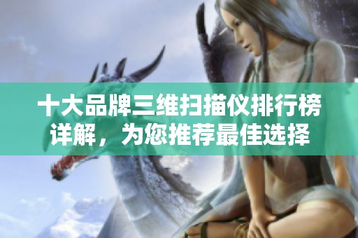十大品牌三维扫描仪排行榜详解，为您推荐最佳选择