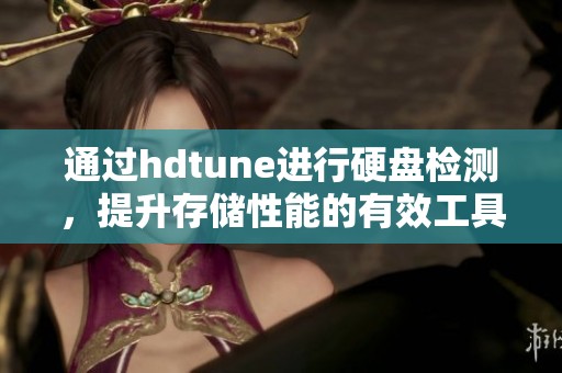 通过hdtune进行硬盘检测，提升存储性能的有效工具与方法