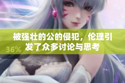被强壮的公的侵犯，伦理引发了众多讨论与思考