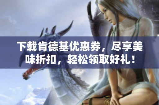 下载肯德基优惠券，尽享美味折扣，轻松领取好礼！
