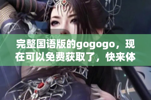 完整国语版的gogogo，现在可以免费获取了，快来体验吧！