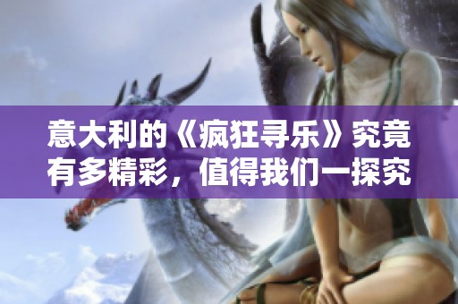 意大利的《疯狂寻乐》究竟有多精彩，值得我们一探究竟吗