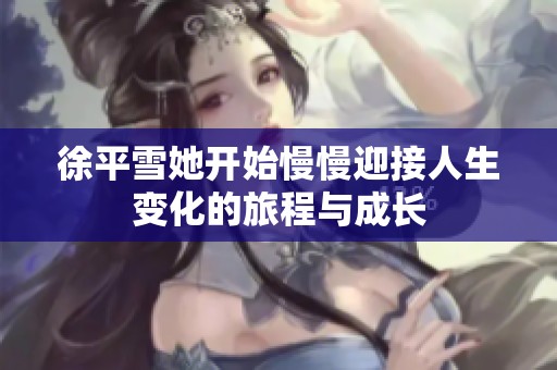 徐平雪她开始慢慢迎接人生变化的旅程与成长