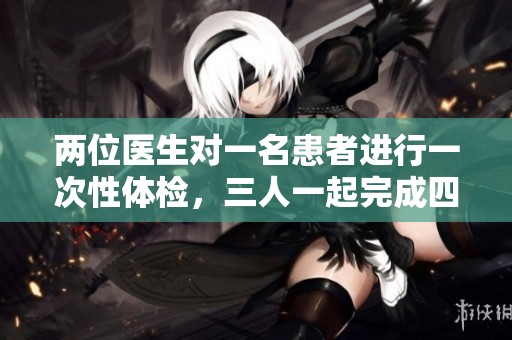 两位医生对一名患者进行一次性体检，三人一起完成四重检测。
