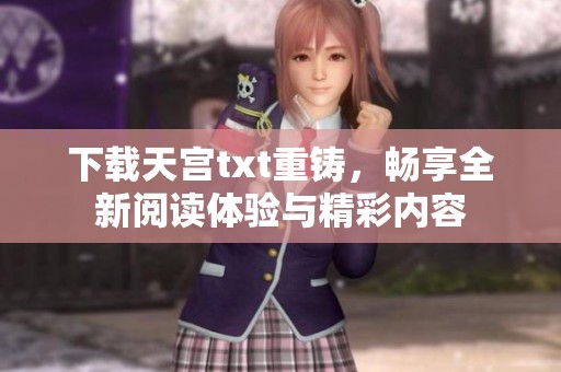 下载天宫txt重铸，畅享全新阅读体验与精彩内容