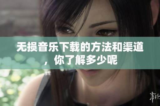 无损音乐下载的方法和渠道，你了解多少呢