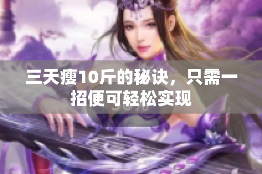 三天瘦10斤的秘诀，只需一招便可轻松实现
