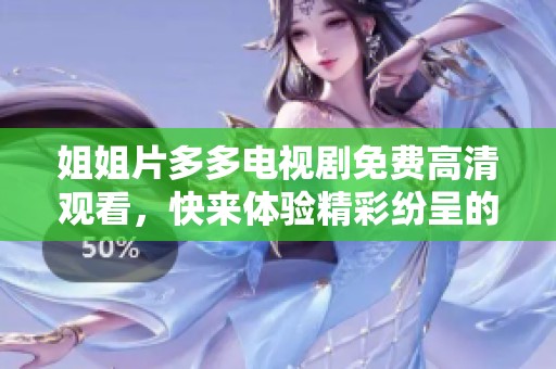 姐姐片多多电视剧免费高清观看，快来体验精彩纷呈的剧情吧