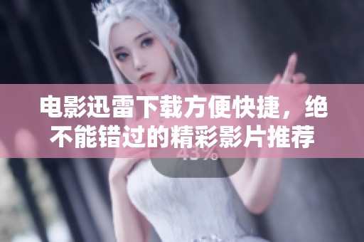 电影迅雷下载方便快捷，绝不能错过的精彩影片推荐