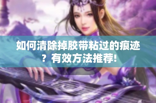 如何清除掉胶带粘过的痕迹？有效方法推荐!