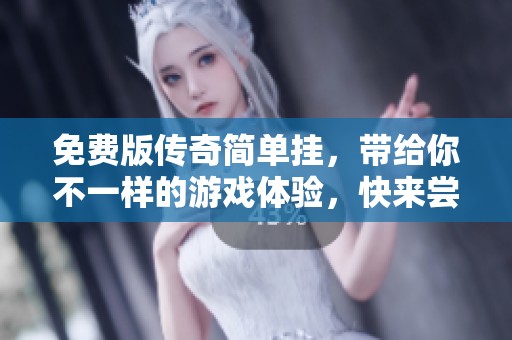 免费版传奇简单挂，带给你不一样的游戏体验，快来尝试吧