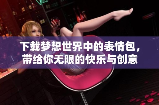 下载梦想世界中的表情包，带给你无限的快乐与创意