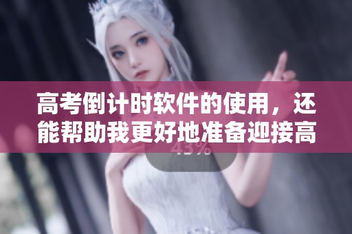 高考倒计时软件的使用，还能帮助我更好地准备迎接高考挑战