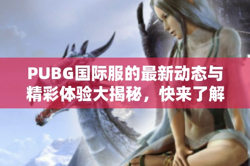 PUBG国际服的最新动态与精彩体验大揭秘，快来了解更多吧！