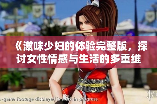《滋味少妇的体验完整版，探讨女性情感与生活的多重维度》