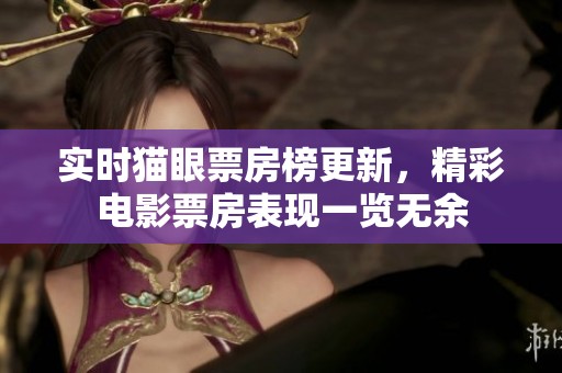 实时猫眼票房榜更新，精彩电影票房表现一览无余