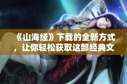 《山海经》下载的全新方式，让你轻松获取这部经典文化典籍