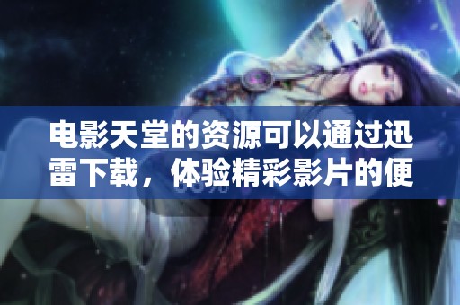 电影天堂的资源可以通过迅雷下载，体验精彩影片的便捷方式