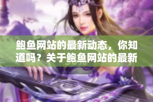 鲍鱼网站的最新动态，你知道吗？关于鲍鱼网站的最新消息请查看这里！