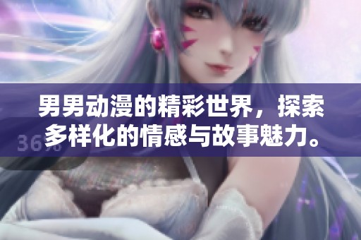 男男动漫的精彩世界，探索多样化的情感与故事魅力。