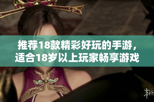 推荐18款精彩好玩的手游，适合18岁以上玩家畅享游戏乐趣