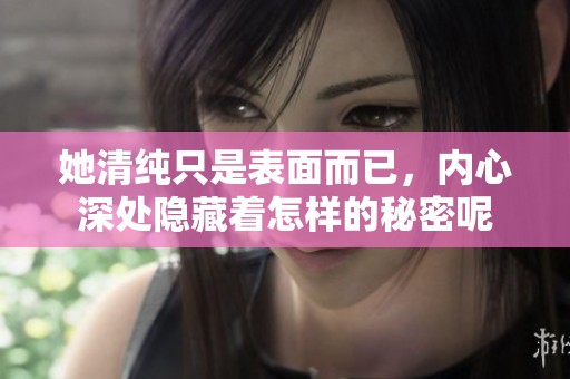 她清纯只是表面而已，内心深处隐藏着怎样的秘密呢