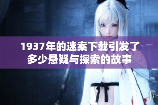 1937年的迷案下载引发了多少悬疑与探索的故事