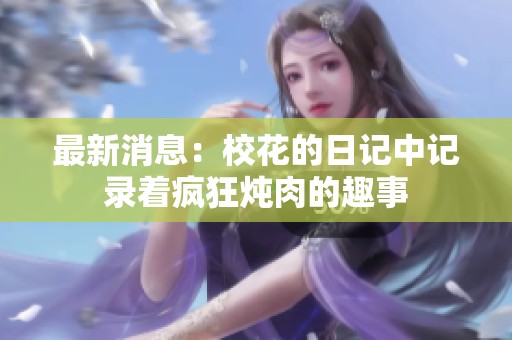 最新消息：校花的日记中记录着疯狂炖肉的趣事