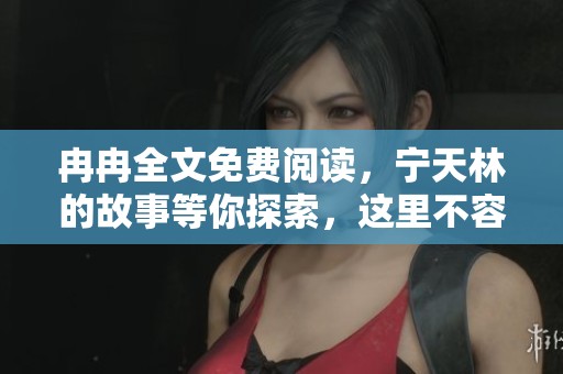 冉冉全文免费阅读，宁天林的故事等你探索，这里不容错过！