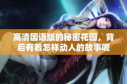 高清国语版的秘密花园，背后有着怎样动人的故事呢